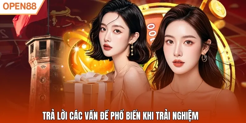 Trả lời các vấn đề phổ biến khi trải nghiệm